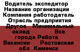 Водитель-экспедитор › Название организации ­ Компания-работодатель › Отрасль предприятия ­ Другое › Минимальный оклад ­ 21 000 - Все города Работа » Вакансии   . Ростовская обл.,Каменск-Шахтинский г.